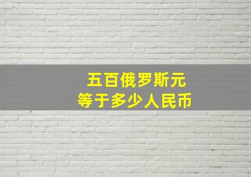 五百俄罗斯元等于多少人民币