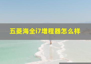 五菱海全i7增程器怎么样