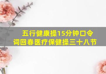 五行健康操15分钟口令词回春医疗保健操三十八节