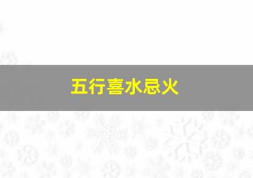 五行喜水忌火