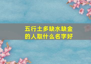 五行土多缺水缺金的人取什么名字好