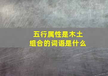 五行属性是木土组合的词语是什么