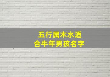 五行属木水适合牛年男孩名字