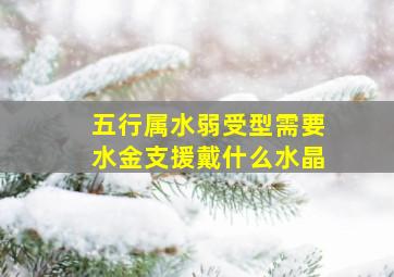 五行属水弱受型需要水金支援戴什么水晶