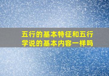 五行的基本特征和五行学说的基本内容一样吗