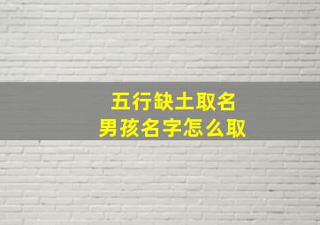 五行缺土取名男孩名字怎么取