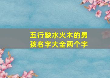 五行缺水火木的男孩名字大全两个字