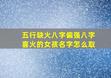 五行缺火八字偏强八字喜火的女孩名字怎么取