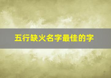 五行缺火名字最佳的字