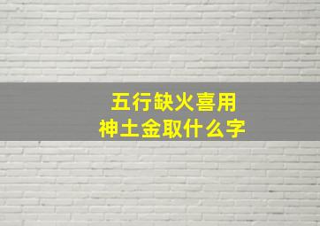 五行缺火喜用神土金取什么字