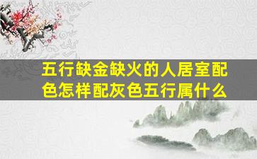 五行缺金缺火的人居室配色怎样配灰色五行属什么