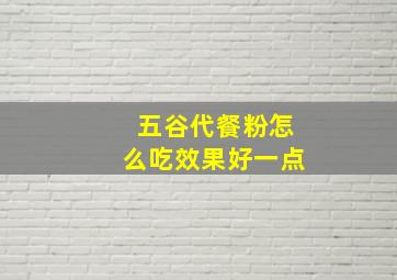 五谷代餐粉怎么吃效果好一点