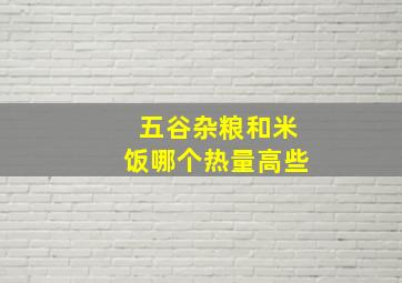 五谷杂粮和米饭哪个热量高些