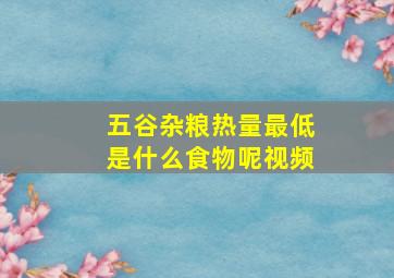 五谷杂粮热量最低是什么食物呢视频