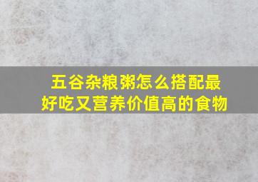 五谷杂粮粥怎么搭配最好吃又营养价值高的食物