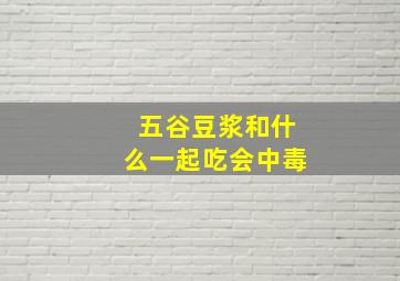 五谷豆浆和什么一起吃会中毒