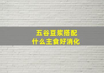 五谷豆浆搭配什么主食好消化