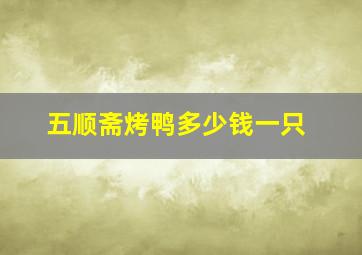 五顺斋烤鸭多少钱一只