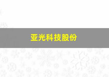 亚光科技股份