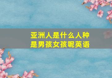 亚洲人是什么人种是男孩女孩呢英语