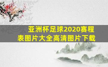 亚洲杯足球2020赛程表图片大全高清图片下载