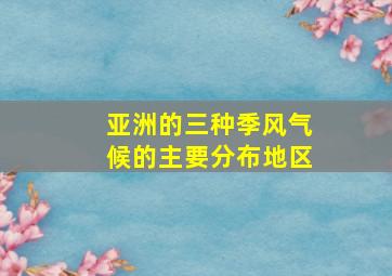 亚洲的三种季风气候的主要分布地区