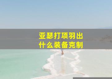 亚瑟打项羽出什么装备克制