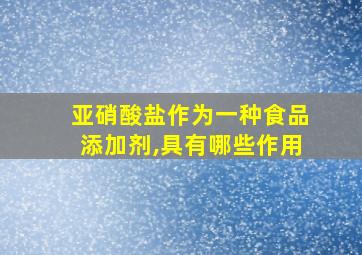 亚硝酸盐作为一种食品添加剂,具有哪些作用