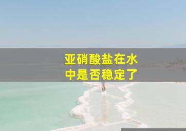 亚硝酸盐在水中是否稳定了