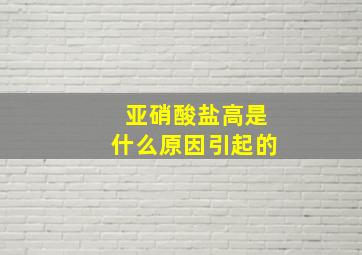 亚硝酸盐高是什么原因引起的