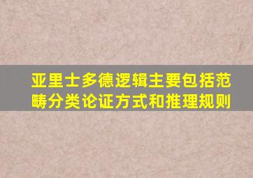 亚里士多德逻辑主要包括范畴分类论证方式和推理规则