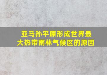 亚马孙平原形成世界最大热带雨林气候区的原因