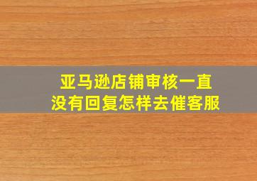 亚马逊店铺审核一直没有回复怎样去催客服