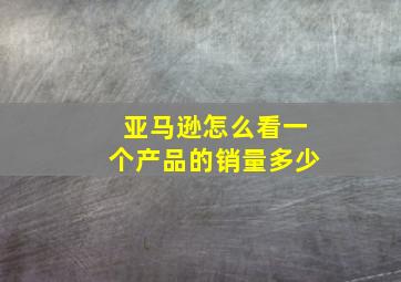 亚马逊怎么看一个产品的销量多少