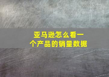 亚马逊怎么看一个产品的销量数据