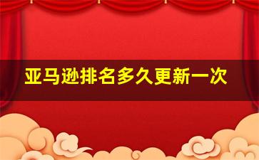 亚马逊排名多久更新一次