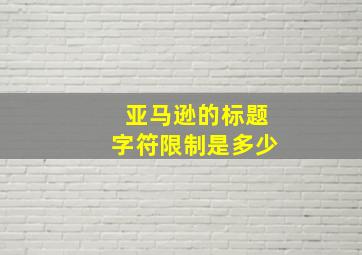 亚马逊的标题字符限制是多少