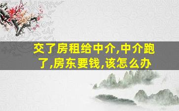 交了房租给中介,中介跑了,房东要钱,该怎么办