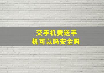 交手机费送手机可以吗安全吗