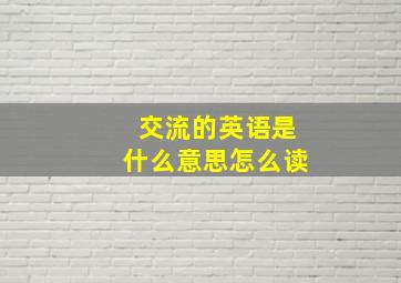 交流的英语是什么意思怎么读