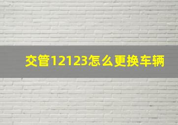 交管12123怎么更换车辆