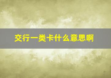 交行一类卡什么意思啊