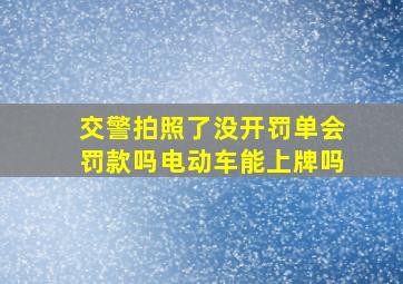 交警拍照了没开罚单会罚款吗电动车能上牌吗