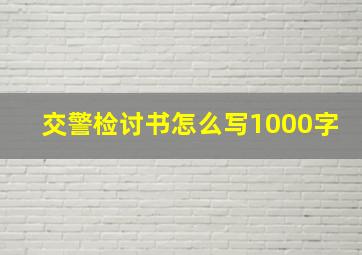 交警检讨书怎么写1000字