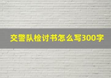 交警队检讨书怎么写300字