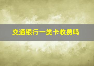 交通银行一类卡收费吗