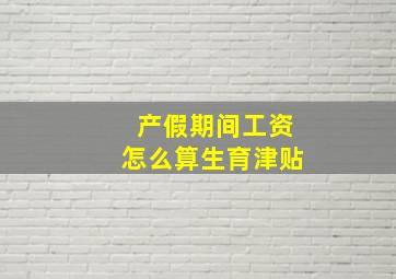 产假期间工资怎么算生育津贴