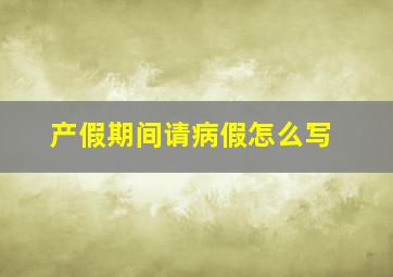 产假期间请病假怎么写