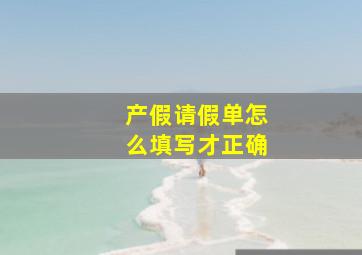 产假请假单怎么填写才正确