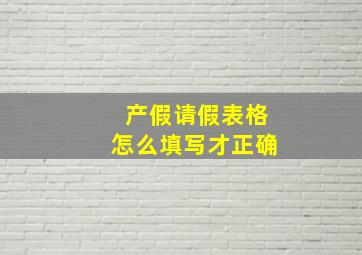 产假请假表格怎么填写才正确